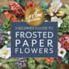 A Beginners Guide to Frosted Paper Flowers